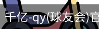 千亿-qy(球友会)官方网站